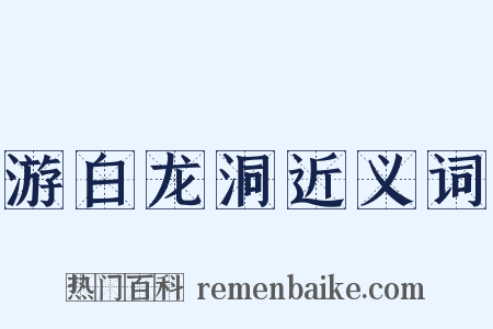 游白龙洞近义词是什么意思的图片
